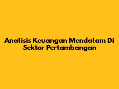 **Analisis Keuangan Mendalam Di Sektor Pertambangan**