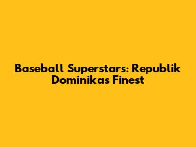**Baseball Superstars: Republik Dominika's Finest**