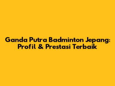 **Ganda Putra Badminton Jepang: Profil & Prestasi Terbaik**