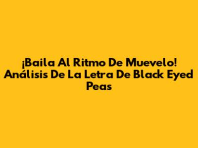 ¡Baila Al Ritmo De 'Muevelo'! Análisis De La Letra De Black Eyed Peas
