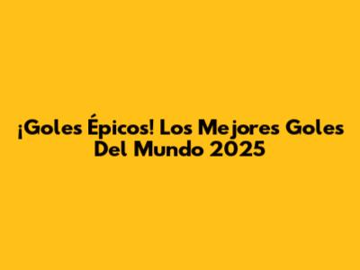 ¡Goles Épicos! Los Mejores Goles Del Mundo 2025