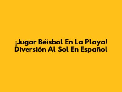 ¡Jugar Béisbol En La Playa! Diversión Al Sol En Español