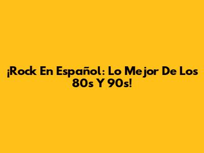 ¡Rock En Español: Lo Mejor De Los 80s Y 90s!