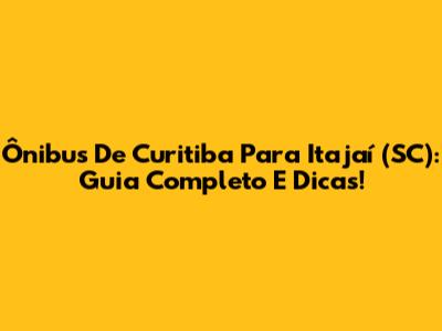 Ônibus De Curitiba Para Itajaí (SC): Guia Completo E Dicas!
