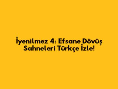İyenilmez 4: Efsane Dövüş Sahneleri Türkçe İzle!