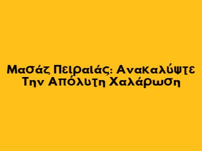 Μασάζ Πειραιάς: Ανακαλύψτε Την Απόλυτη Χαλάρωση