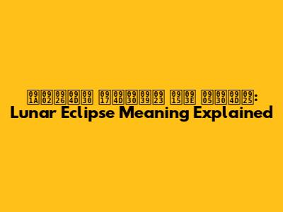 चंद्र ग्रहण का अर्थ: Lunar Eclipse Meaning Explained