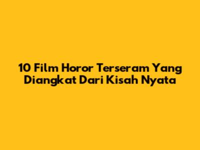 10 Film Horor Terseram Yang Diangkat Dari Kisah Nyata