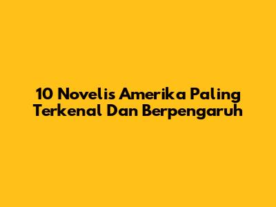 10 Novelis Amerika Paling Terkenal Dan Berpengaruh