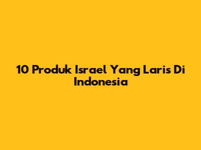 10 Produk Israel Yang Laris Di Indonesia