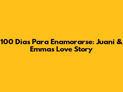100 Dias Para Enamorarse: Juani & Emma's Love Story