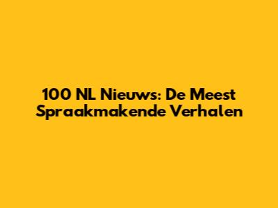 100 NL Nieuws: De Meest Spraakmakende Verhalen
