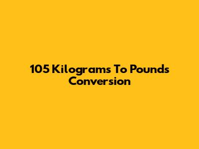 105 Kilograms To Pounds Conversion