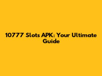 10777 Slots APK: Your Ultimate Guide