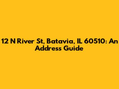 12 N River St, Batavia, IL 60510: An Address Guide
