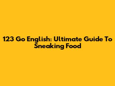 123 Go English: Ultimate Guide To Sneaking Food