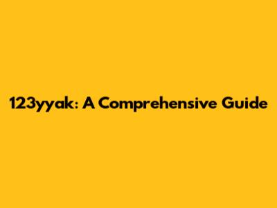 123yyak: A Comprehensive Guide