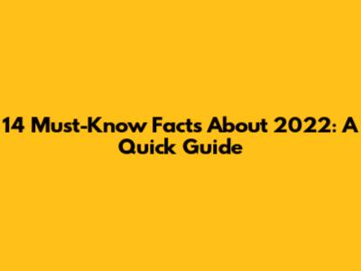 14 Must-Know Facts About 2022: A Quick Guide