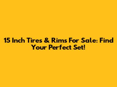 15 Inch Tires & Rims For Sale: Find Your Perfect Set!