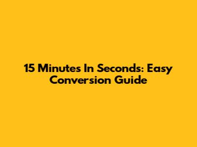 15 Minutes In Seconds: Easy Conversion Guide
