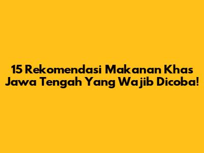 15 Rekomendasi Makanan Khas Jawa Tengah Yang Wajib Dicoba!