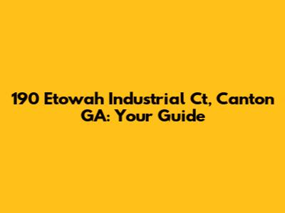 190 Etowah Industrial Ct, Canton GA: Your Guide