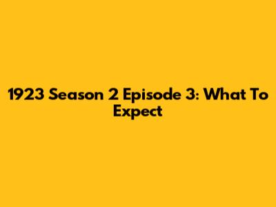 1923 Season 2 Episode 3: What To Expect