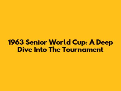 1963 Senior World Cup: A Deep Dive Into The Tournament
