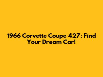 1966 Corvette Coupe 427: Find Your Dream Car!