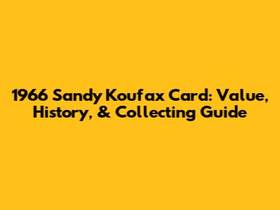 1966 Sandy Koufax Card: Value, History, & Collecting Guide