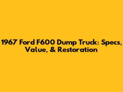 1967 Ford F600 Dump Truck: Specs, Value, & Restoration