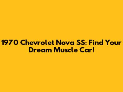 1970 Chevrolet Nova SS: Find Your Dream Muscle Car!