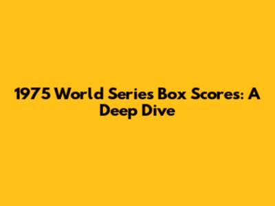 1975 World Series Box Scores: A Deep Dive