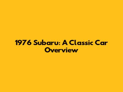 1976 Subaru: A Classic Car Overview
