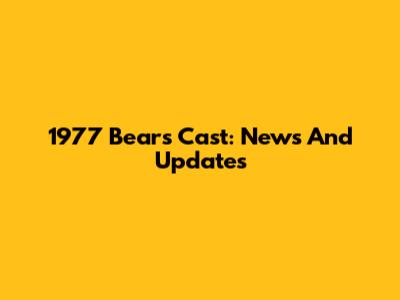 1977 Bears Cast: News And Updates