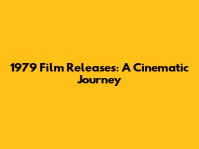 1979 Film Releases: A Cinematic Journey