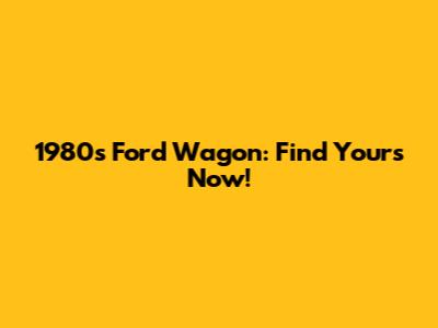1980s Ford Wagon: Find Yours Now!