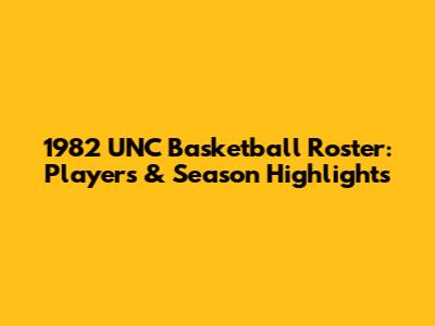 1982 UNC Basketball Roster: Players & Season Highlights