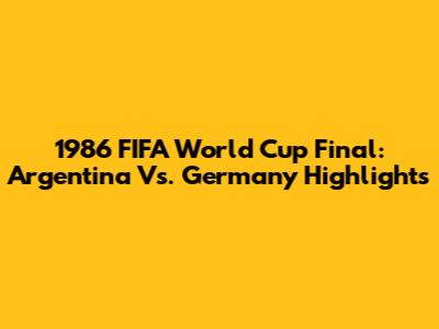 1986 FIFA World Cup Final: Argentina Vs. Germany Highlights