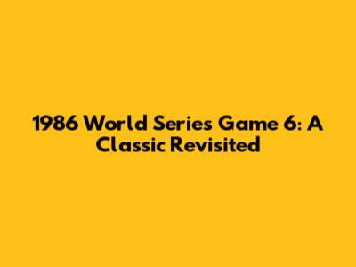 1986 World Series Game 6: A Classic Revisited