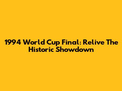 1994 World Cup Final: Relive The Historic Showdown
