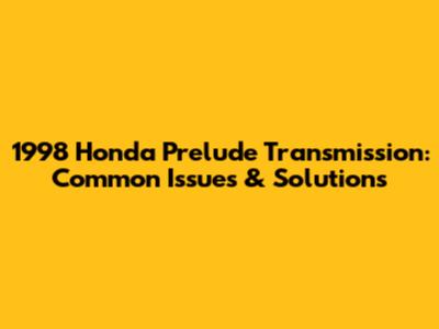 1998 Honda Prelude Transmission: Common Issues & Solutions