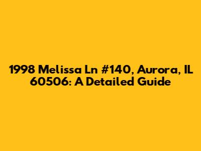 1998 Melissa Ln #140, Aurora, IL 60506: A Detailed Guide