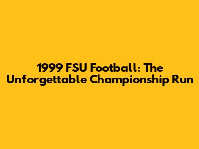 1999 FSU Football: The Unforgettable Championship Run