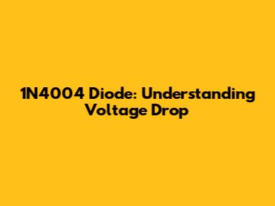 1N4004 Diode: Understanding Voltage Drop