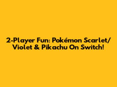 2-Player Fun: Pokémon Scarlet/Violet & Pikachu On Switch!
