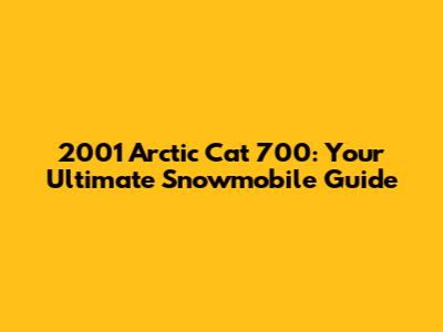 2001 Arctic Cat 700: Your Ultimate Snowmobile Guide