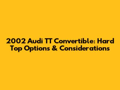 2002 Audi TT Convertible: Hard Top Options & Considerations