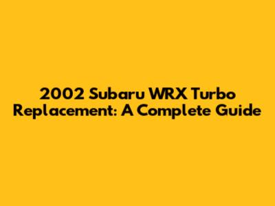 2002 Subaru WRX Turbo Replacement: A Complete Guide