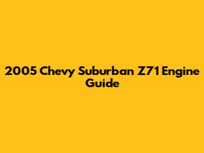 2005 Chevy Suburban Z71 Engine Guide